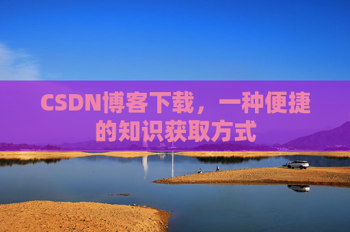 CSDN博客下载,一种便捷的知识获取方式
